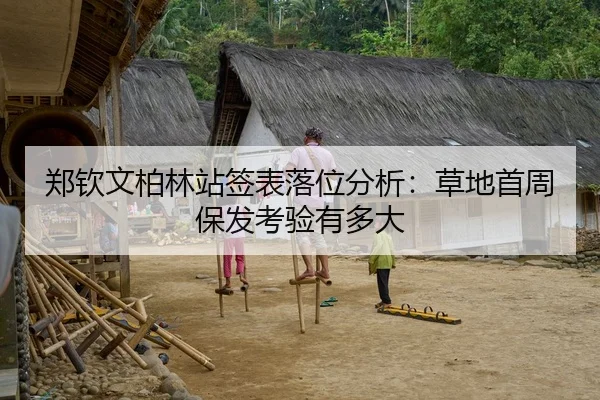 郑钦文柏林站签表落位分析：草地首周保发考验有多大