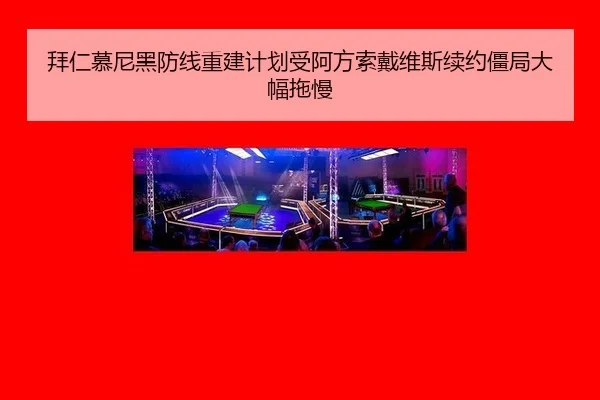 拜仁慕尼黑防线重建计划受阿方索戴维斯续约僵局大幅拖慢