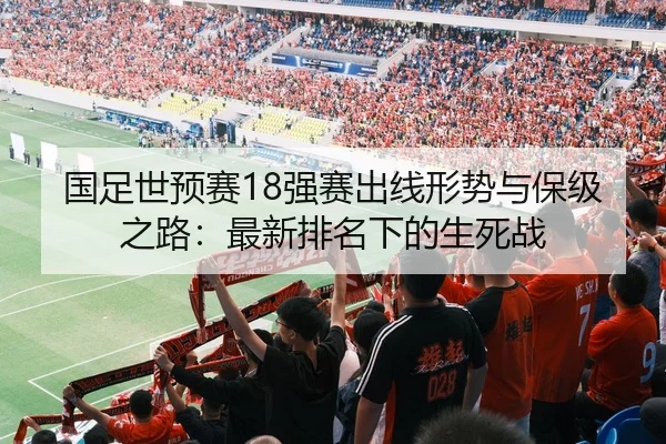 国足世预赛18强赛出线形势与保级之路：最新排名下的生死战
