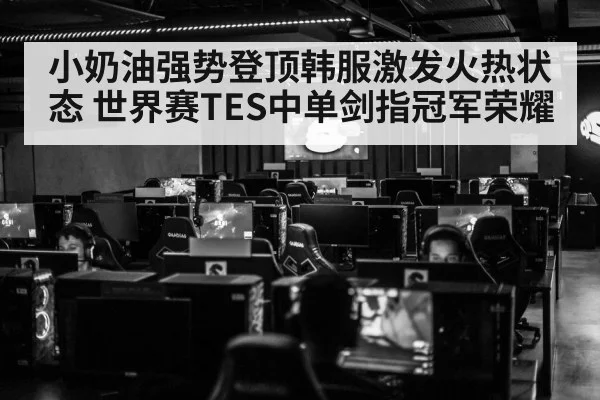 小奶油强势登顶韩服激发火热状态 世界赛TES中单剑指冠军荣耀