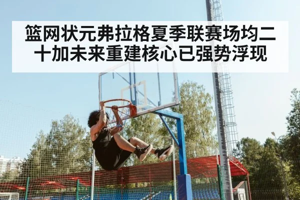 篮网状元弗拉格夏季联赛场均二十加未来重建核心已强势浮现