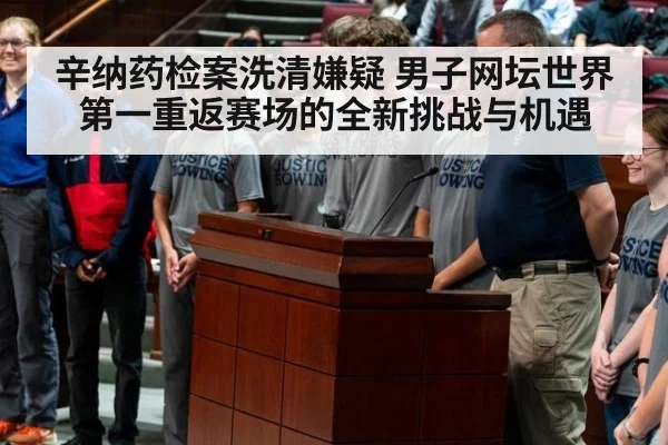 辛纳药检案洗清嫌疑 男子网坛世界第一重返赛场的全新挑战与机遇
