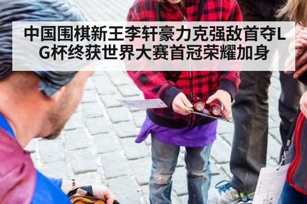 中国围棋新王李轩豪力克强敌首夺LG杯终获世界大赛首冠荣耀加身