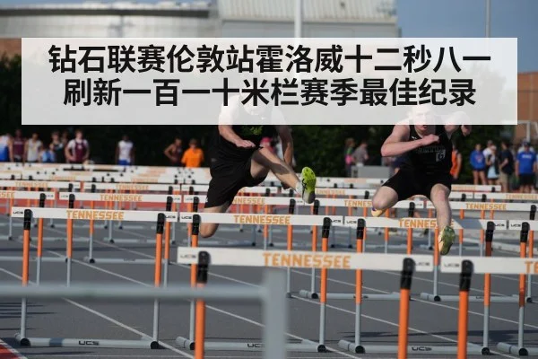 钻石联赛伦敦站霍洛威十二秒八一刷新一百一十米栏赛季最佳纪录