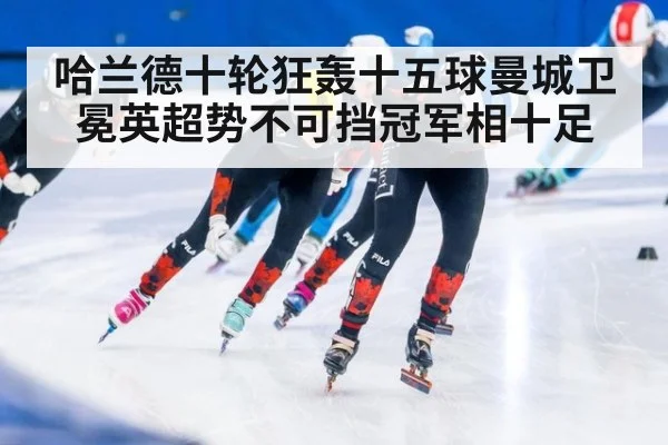 哈兰德十轮狂轰十五球曼城卫冕英超势不可挡冠军相十足